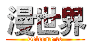 漫世界 (welcome to)