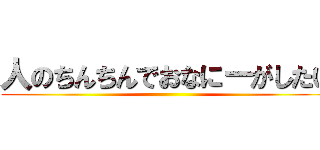 人のちんちんでおなにーがしたい ()