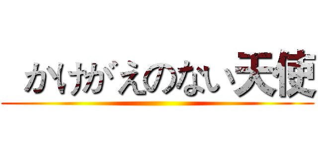   かけがえのない天使 ()