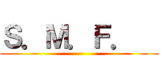 Ｓ．Ｍ．Ｆ．   ()