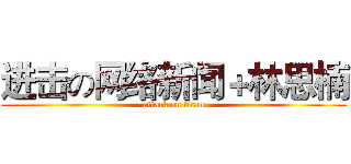 进击の网络新闻＋林思楠 (attack on titan)