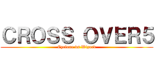 ＣＲＯＳＳ ＯＶＥＲ５ (Cyclone vs Wizard)