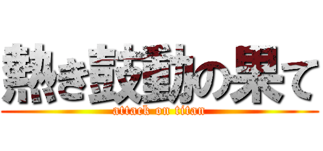 熱き鼓動の果て (attack on titan)