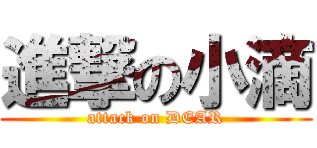 進撃の小滴 (attack on DEAR)
