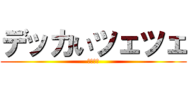 デッカいツェツェ (ツェツェ)