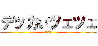 デッカいツェツェ (ツェツェ)