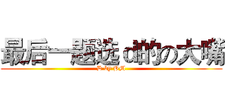最后一题选ｄ的の大嘴 (D by BM)