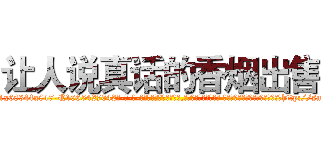 让人说真话的香烟出售 (让人说真话的香烟出售【电-话151x68344x817-Q1065427042元-吉-药-业】我们做的是长期生意,靠的是老客户长期支持 让人说真话的香烟出售在发表了一篇http://sngk.net/bTtfjS

参考消息网我们做的是长期生意,靠的是老客户长期支持也许我们早该意识到，就连鲍勃·霍斯金斯（金球奖戏剧类电影男主角 
)