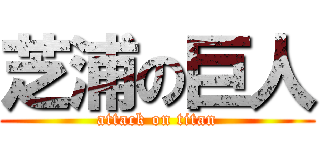 芝浦の巨人 (attack on titan)