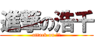 進撃の浩千 (attack on 浩千)