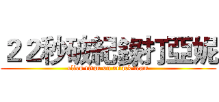 ２２秒破紀錄打亞妮 (ellen titan on attack team)