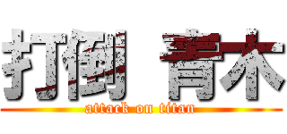 打倒 青木 (attack on titan)