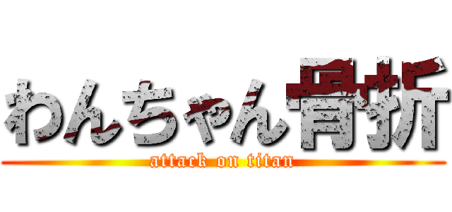 わんちゃん骨折 (attack on titan)