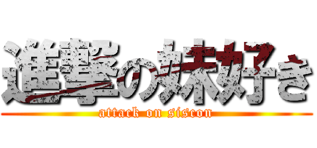 進撃の妹好き (attack on siscon)