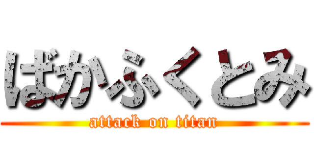 ばかふくとみ (attack on titan)