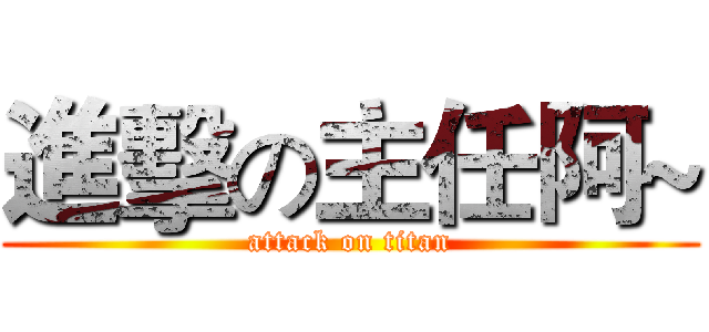 進擊の主任阿~ (attack on titan)