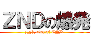 ＺＮＤの爆発 (explosion of ZND )