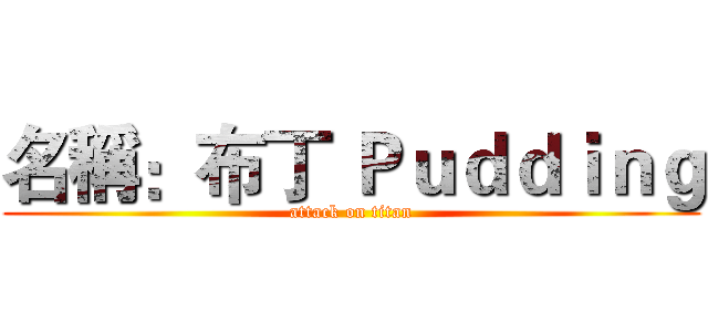 名稱：布丁 Ｐｕｄｄｉｎｇ (attack on titan)