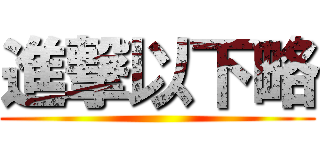 進撃以下略 ()