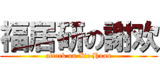 福居研の謝欢 (attack on Xie Huan)