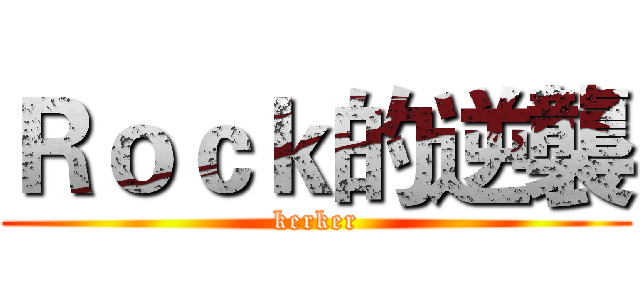 Ｒｏｃｋ的逆襲 (kerker)