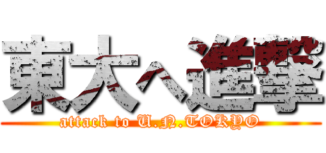 東大へ進撃 (attack to U.N.TOKYO)