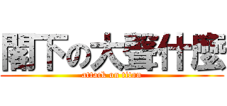 閣下の大聲什麼 (attack on titan)