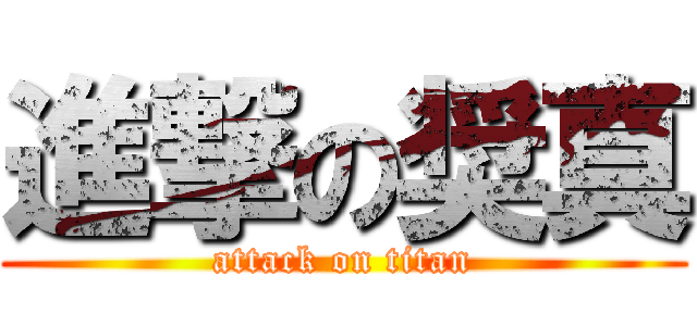 進撃の奨真 (attack on titan)