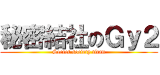 秘密結社のＧｙ２ (Secret society titan)