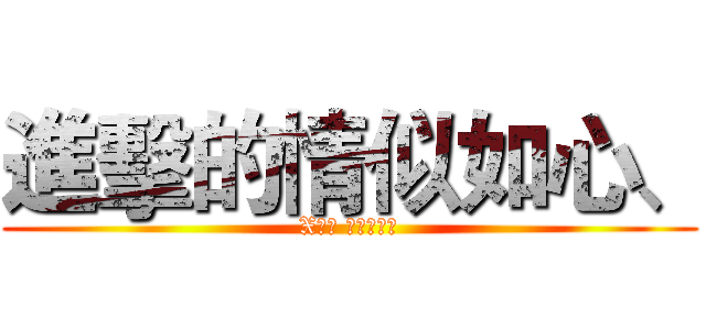 進擊的情似如心、 (X行動 乂牛乂製作)