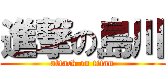 進撃の島川 (attack on titan)