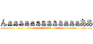 んぁぁぁぁぁぁぁぁぁぁぁぁぁああ (YAJUU)