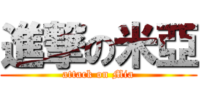 進撃の米亞 (attack on Mia)