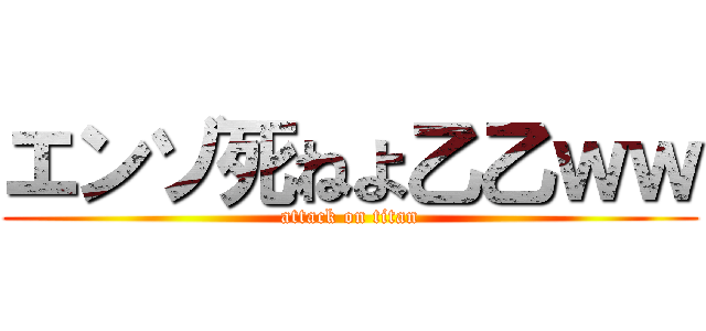 エンゾ死ねよ乙乙ｗｗ (attack on titan)