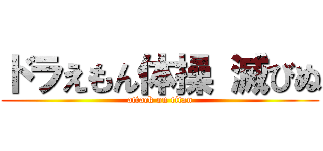 ドラえもん体操 滅びぬ (attack on titan)