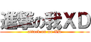 進撃の我ＸＤ (attack on me XD)