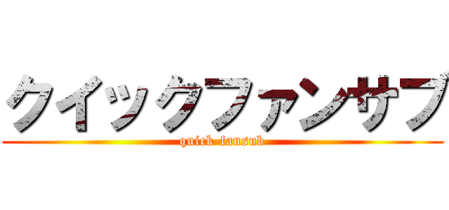 クイックファンサブ (quick-fansub)