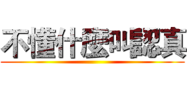 不懂什麼叫認真 ()
