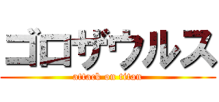 ゴロザウルス (attack on titan)