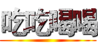吃吃喝喝 ()