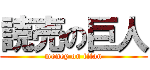 読売の巨人 (money on titan)