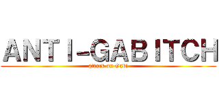 ＡＮＴＩ－ＧＡＢＩＴＣＨ (attack on Gabi)