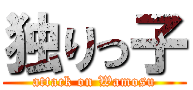 独りっ子 (attack on Wamosu)