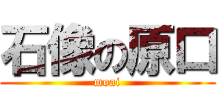 石像の原口 (moai)