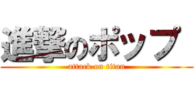 進撃のポップ  (attack on titan)