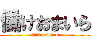 働けおまいら (it`s a wark)