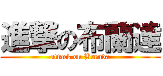 進撃の布蘭達 (attack on Brenda)