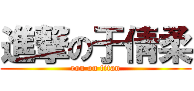進撃の于倩柔 (rou on titan)