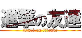 進撃の友達 (attack on friends)