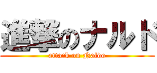 進撃のナルド (attack on Naldo)